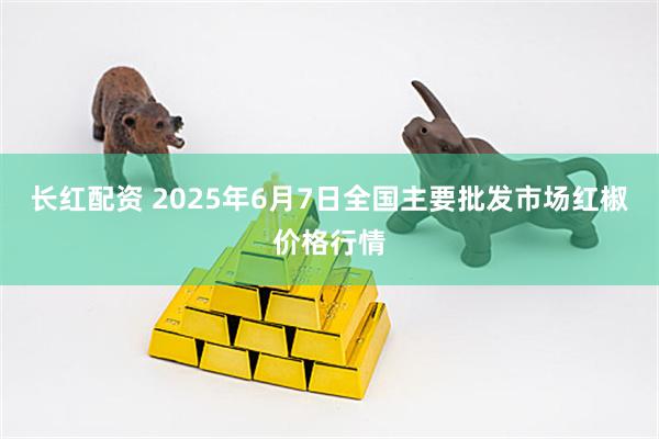 长红配资 2025年6月7日全国主要批发市场红椒价格行情