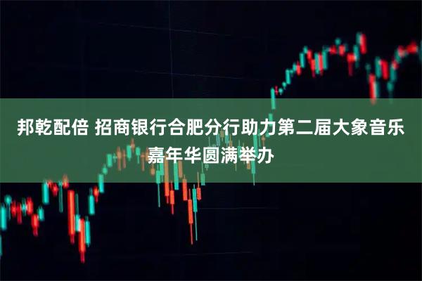 邦乾配倍 招商银行合肥分行助力第二届大象音乐嘉年华圆满举办
