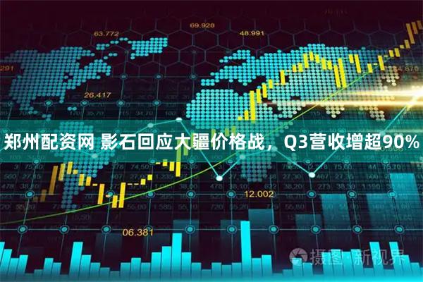 郑州配资网 影石回应大疆价格战，Q3营收增超90%