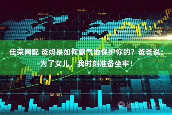 佳荣网配 爸妈是如何霸气地保护你的？爸爸说：为了女儿，我时刻准备坐牢！