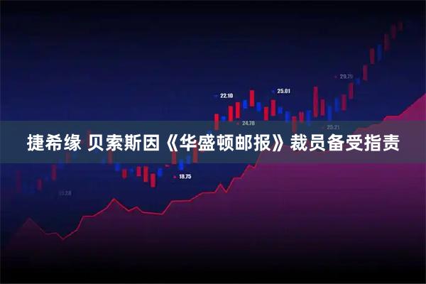 捷希缘 贝索斯因《华盛顿邮报》裁员备受指责