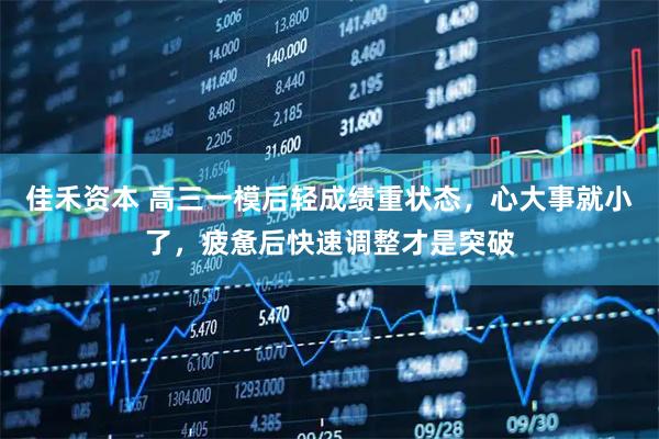 佳禾资本 高三一模后轻成绩重状态，心大事就小了，疲惫后快速调整才是突破
