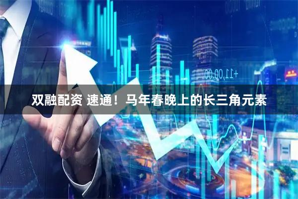 双融配资 速通！马年春晚上的长三角元素